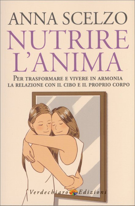Nutrire l'Anima. Per trasformare e vivere in armonia la relazione con il cibo e il proprio corpo